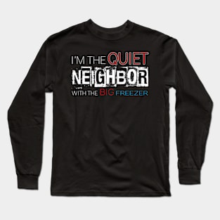 I'm the quiet neighbor with the big freezer Long Sleeve T-Shirt